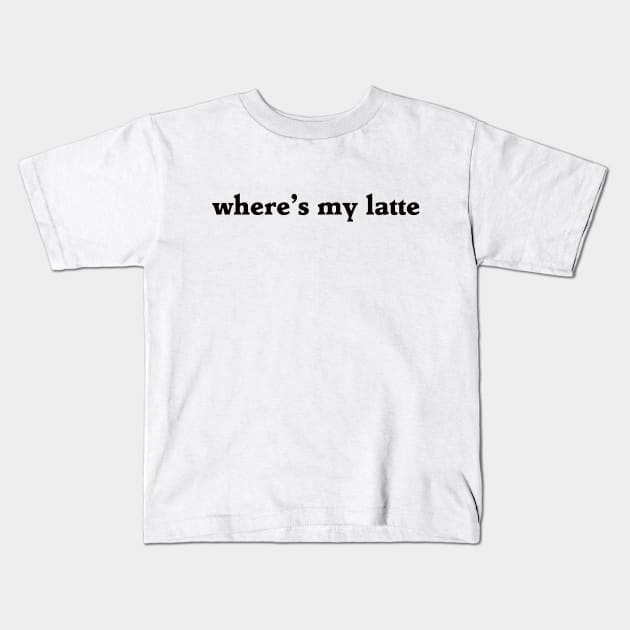 where's my latte Kids T-Shirt by rclsivcreative